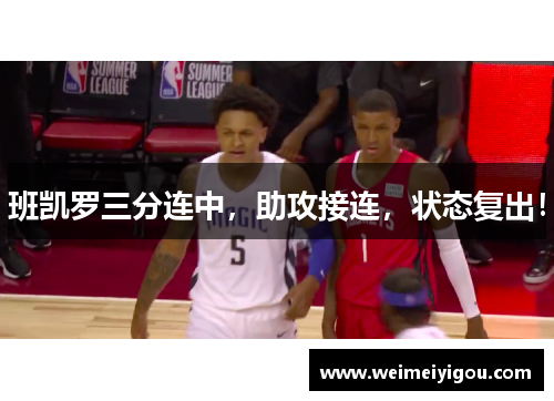 班凯罗三分连中,助攻接连,状态复出! 班凯罗三分连中,助攻接连,状态复出!
