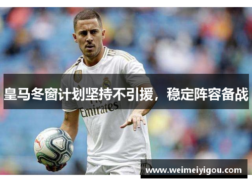 皇马冬窗计划坚持不引援，稳定阵容备战