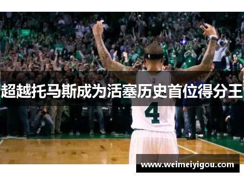 超越托马斯成为活塞历史首位得分王